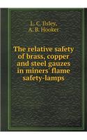The Relative Safety of Brass, Copper and Steel Gauzes in Miners' Flame Safety-Lamps