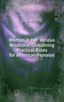 Woman in Her Various Relations: Containing Practical Rules for American Females