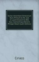 Kyriaci Anconitani Itinerarium Nunc Primum Ex Ms. Cod. in Lucem Erutum Ex Bibl. Illus. Clarissimique Baronis Philippi Stosch (Latin Edition)