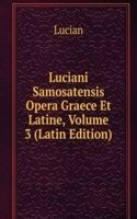 Luciani Samosatensis Opera Graece Et Latine, Volume 3 (Latin Edition)