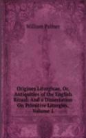 Origines Liturgicae, Or, Antiquities of the English Ritual: And a Dissertation On Primitive Liturgies, Volume 1