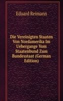 Die Vereinigten Staaten Von Nordamerika Im Uebergange Vom Staatenbund Zum Bundesstaat (German Edition)