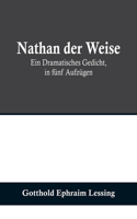 Nathan der Weise: Ein Dramatisches Gedicht, in fünf Aufzügen