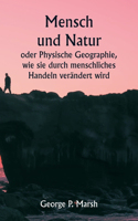 Mensch und Natur oder Physische Geographie, wie sie durch menschliches Handeln verändert wird