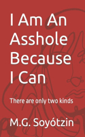 I Am An Asshole Because I Can