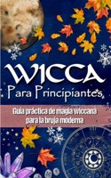 Wicca Para Principiantes: Guía práctica de magia wiccana e de magia blanca para la bruja moderna - Historia, creencias, rituales, hechizos, materiales de magia, rueda del año