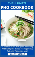 Ultimate Pho Cookbook: An Essential Guide With Quick, Nourishing And Healthy Pho Recipes For Preparating Authentic Vietnamese Meal