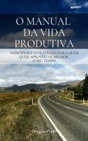 O Manual Da Vida Produtiva: Princípios e estratégias para quem quer aproveitar melhor o seu tempo