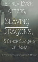 Happily Ever Afters, Slaying Dragons, and Other Sleights of Hand: A Poetry Collection