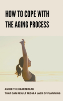 How To Cope With The Aging Process: Avoid The Heartbreak That Can Result From A Lack Of Planning: Ways To Prove Your Age