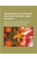 The Revised Statutes of the State of New York (Volume 2); Together with All the Other General Statutes, (Except the Civil, Criminal and Penal Codes) a