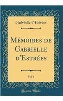 Mï¿½moires de Gabrielle d'Estrï¿½es, Vol. 1 (Classic Reprint)