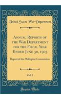 Annual Reports of the War Department for the Fiscal Year Ended June 30, 1903, Vol. 5: Report of the Philippine Commission (Classic Reprint): Report of the Philippine Commission (Classic Reprint)