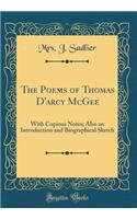 The Poems of Thomas d'Arcy McGee: With Copious Notes; Also an Introduction and Biographical Sketch (Classic Reprint): With Copious Notes; Also an Introduction and Biographical Sketch (Classic Reprint)