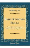 Basic Keyboard Skills: An Introduction to Accompaniment Improvisation, Transposition and Modulation, with an Appendix on Sight Reading (Classic Reprint)