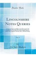 Lincolnshire Notes Queries, Vol. 4: A Quarterly Journal, Illustrated, Devoted to the Antiquities, Parochial Records, Family History, Folk-Lore, Quaint Customs, &c., of the County (Classic Reprint): A Quarterly Journal, Illustrated, Devoted to the Antiquities, Parochial Records, Family History, Folk-Lore, Quaint Customs, &c., of the County (Clas