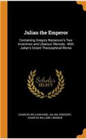 Julian the Emperor: Containing Gregory Nazianzen's Two Invectives and Libanius' Monody: With Julian's Extant Theosophical Works