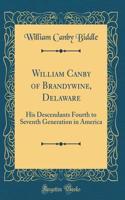 William Canby of Brandywine, Delaware: His Descendants Fourth to Seventh Generation in America (Classic Reprint)