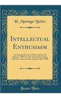 Intellectual Enthusiasm: An Inaugural Lecture Delivered for the Session, 1898-9, at the University College of Wales, Aberystwyth, October 26th, 1898 (Classic Reprint)