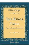 The Kings Table: Papers on Frequent Communion (Classic Reprint): Papers on Frequent Communion (Classic Reprint)