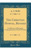 The Christian Hymnal, Revised: A Collection of Hymns for Congregational and Social Worship (Classic Reprint)