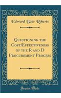 Questioning the Cost/Effectiveness of the R and D Procurement Process (Classic Reprint)