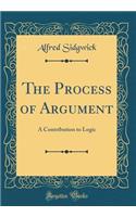 The Process of Argument: A Contribution to Logic (Classic Reprint)