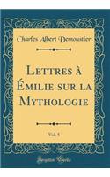 Lettres Ã  Ã?milie Sur La Mythologie, Vol. 5 (Classic Reprint)