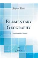 Elementary Geography: A Text-Book for Children (Classic Reprint)