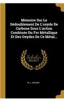 Mémoire Sur Le Dédoublement De L'oxyde De Carbone Sous L'action Combinée Du Fer Métallique Et Des Oxydes De Ce Métal...