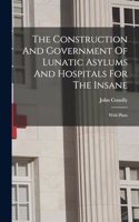 Construction And Government Of Lunatic Asylums And Hospitals For The Insane