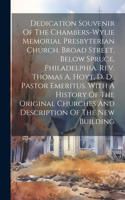 Dedication Souvenir Of The Chambers-wylie Memorial Presbyterian Church. Broad Street, Below Spruce, Philadelphia. Rev. Thomas A. Hoyt, D. D., Pastor Emeritus. With A History Of The Original Churches And Description Of The New Building