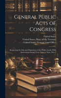 General Public Acts of Congress: Respecting the Sale and Disposition of the Public Lands, With Instructions Issued, From Time to Time, Part 1