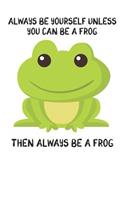 Always Be Yourself Unless You Can Be A Frog Then Always Be A Frog