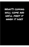 What's Coming Will Come and We'll Meet It When It Does&#65533;