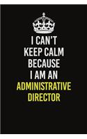 I Can&#65533;t Keep Calm Because I Am An Administrative Director