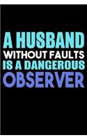 A Husband Without Faults Is A Dangerous Observer: Funny Life Moments Journal and Notebook for Boys Girls Men and Women of All Ages. Lined Paper Note Book.