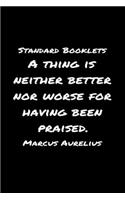 Standard Booklets A Thing Is Neither Better nor Worse for Having Been Praised Marcus Aurelius: A soft cover blank lined journal with a Marcus Aurelius quote at the top of each journal entry.