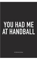 You Had Me At Handball: A 6x9 Inch Matte Softcover Notebook Diary With 120 Blank Lined Pages And A Funny Sports Fanatic Cover Slogan