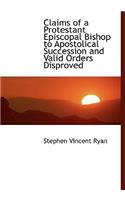 Claims of a Protestant Episcopal Bishop to Apostolical Succession and Valid Orders Disproved