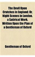 The Devil Upon Crutches in England; Or, Night Scenes in London. a Satirical Work. Written Upon the Plan of a Gentleman of Oxford