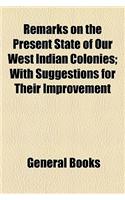 Remarks on the Present State of Our West Indian Colonies; With Suggestions for Their Improvement