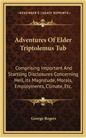 Adventures of Elder Triptolemus Tub: Comprising Important and Startling Disclosures Concerning Hell, Its Magnitude, Morals, Employments, Climate, Etc.