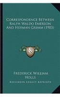 Correspondence Between Ralph Waldo Emerson and Herman Grimm Correspondence Between Ralph Waldo Emerson and Herman Grimm (1903) (1903)