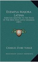Exempla Majora Latina: Exercises Adapted To The Rules Of The New Eton Latin Grammar (1851)(English)