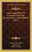 Some Legal Phases Of Corporate Financing, Reorganization, And Regulation (1917)