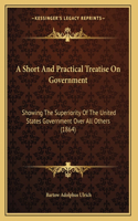A Short And Practical Treatise On Government