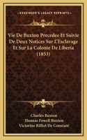 Vie De Buxton Precedee Et Suivie De Deux Notices Sur L'Esclavage Et Sur La Colonie De Liberia (1853)