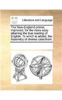 The New-England Primer, Improved, for the More Easy Attaining the True Reading of English. to Which Is Added, the Assembly of Divines Catechism.
