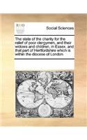 The state of the charity for the relief of poor clergymen, and their widows and children, in Essex, and that part of Hertfordshire which is within the diocese of London